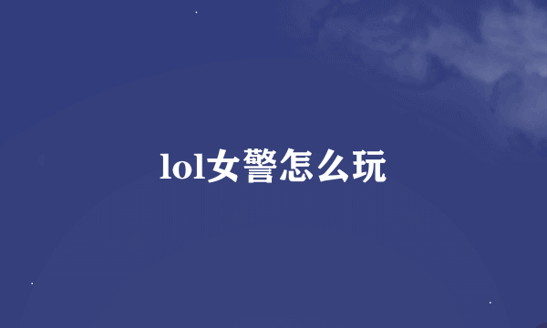 lol女警怎么玩