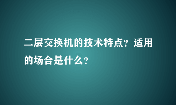 二层交换机的技术特点？适用的场合是什么？