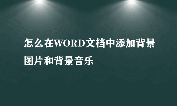 怎么在WORD文档中添加背景图片和背景音乐