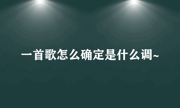 一首歌怎么确定是什么调~