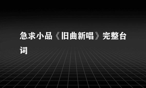 急求小品《旧曲新唱》完整台词