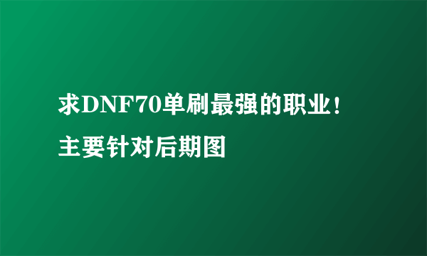 求DNF70单刷最强的职业！主要针对后期图