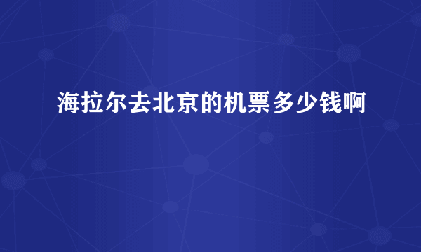 海拉尔去北京的机票多少钱啊