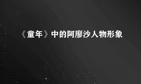 《童年》中的阿廖沙人物形象