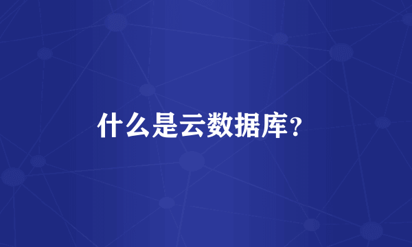 什么是云数据库？