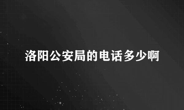 洛阳公安局的电话多少啊