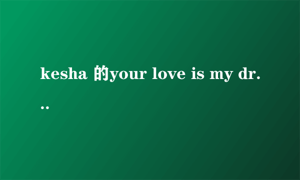 kesha 的your love is my drug 歌词