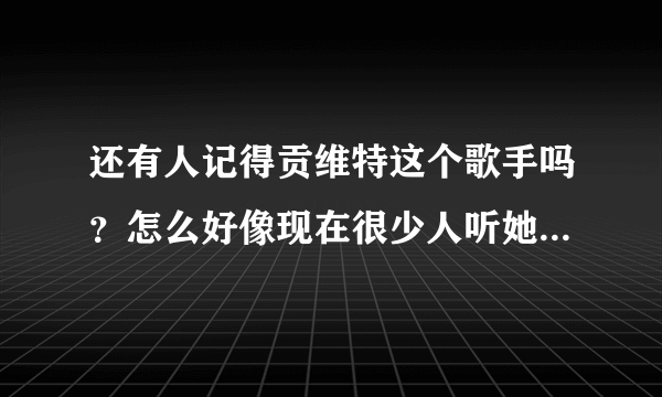 还有人记得贡维特这个歌手吗？怎么好像现在很少人听她的歌了？她现在怎么样了？