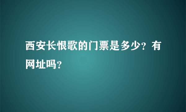 西安长恨歌的门票是多少？有网址吗？