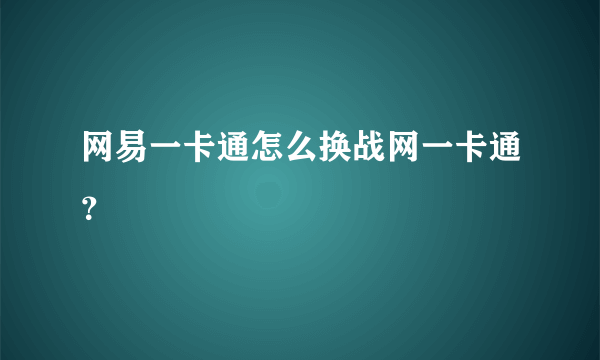 网易一卡通怎么换战网一卡通？