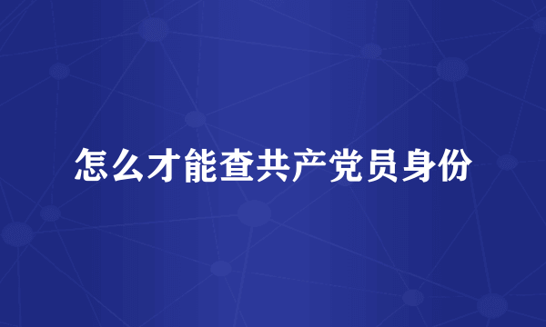 怎么才能查共产党员身份