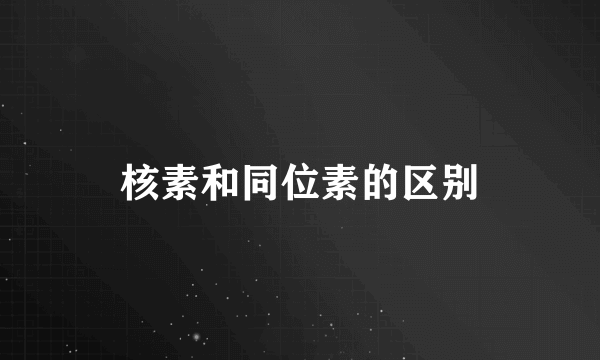 核素和同位素的区别