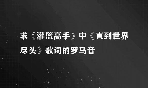 求《灌篮高手》中《直到世界尽头》歌词的罗马音