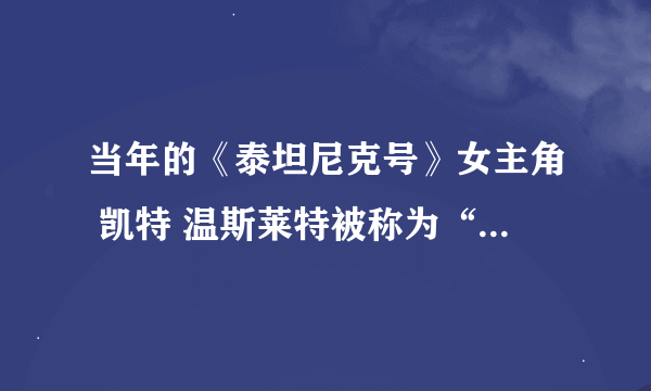 当年的《泰坦尼克号》女主角 凯特 温斯莱特被称为“英伦玫瑰”吗？有她的图片或简介吗？