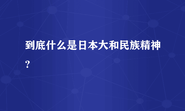 到底什么是日本大和民族精神？