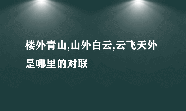 楼外青山,山外白云,云飞天外是哪里的对联