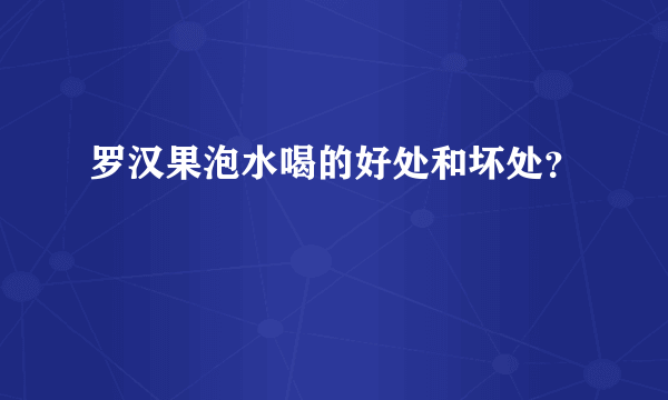 罗汉果泡水喝的好处和坏处？