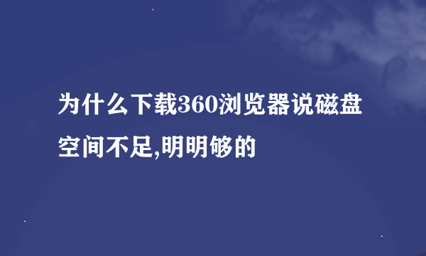 为什么下载360浏览器说磁盘空间不足,明明够的