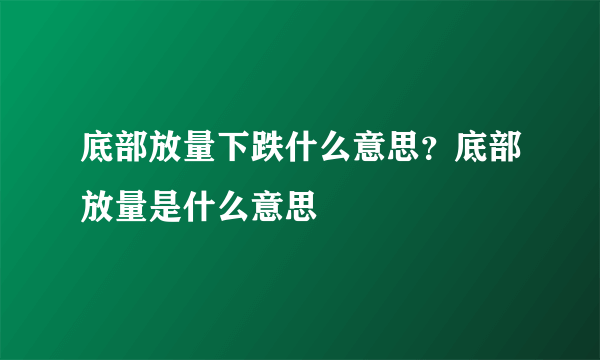 底部放量下跌什么意思？底部放量是什么意思