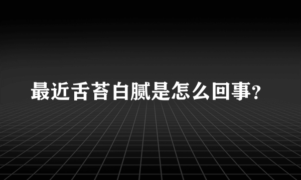 最近舌苔白腻是怎么回事？