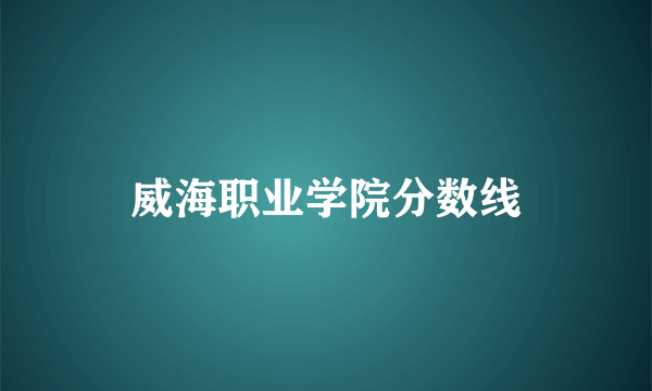 威海职业学院分数线