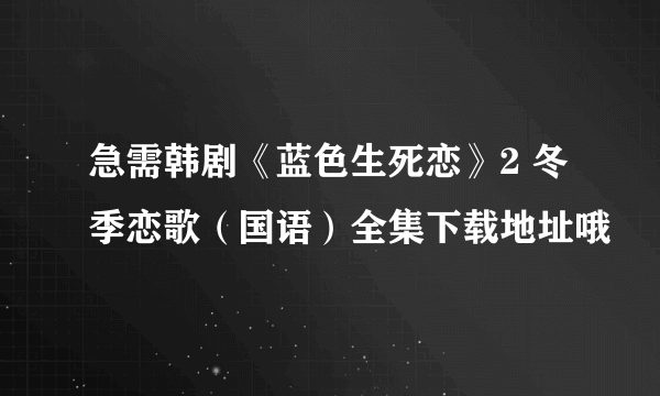 急需韩剧《蓝色生死恋》2 冬季恋歌（国语）全集下载地址哦