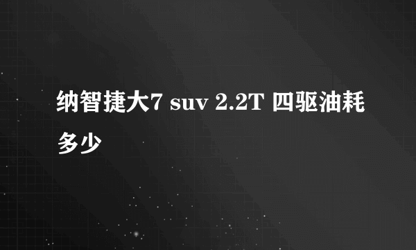 纳智捷大7 suv 2.2T 四驱油耗多少