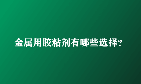 金属用胶粘剂有哪些选择？