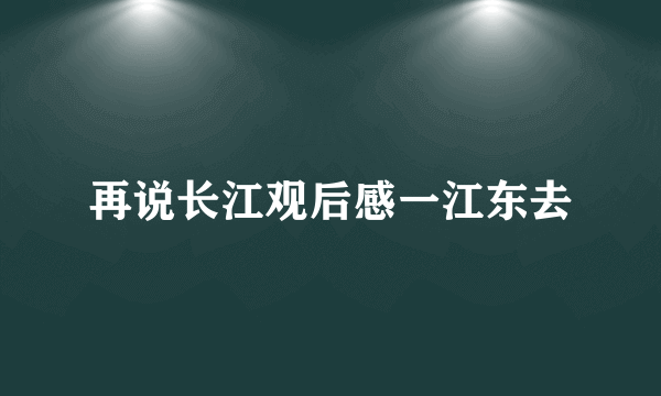 再说长江观后感一江东去