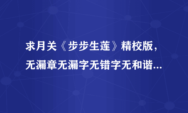 求月关《步步生莲》精校版，无漏章无漏字无错字无和谐无乱码，非常感谢