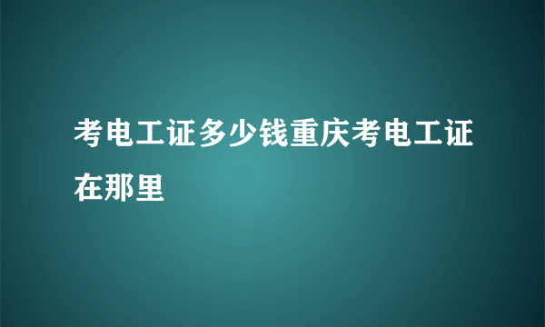 考电工证多少钱重庆考电工证在那里