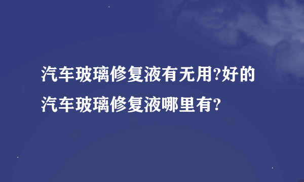 汽车玻璃修复液有无用?好的汽车玻璃修复液哪里有?