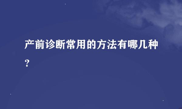 产前诊断常用的方法有哪几种？