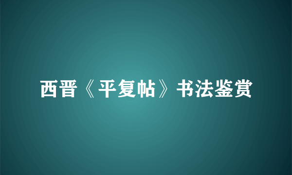 西晋《平复帖》书法鉴赏