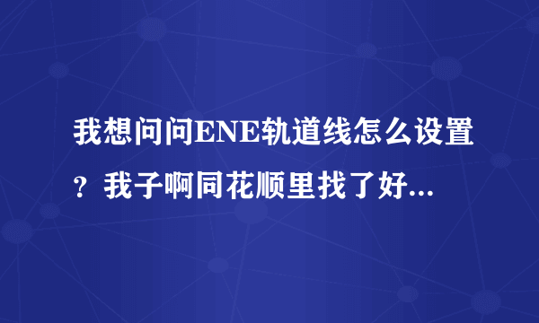 我想问问ENE轨道线怎么设置？我子啊同花顺里找了好久都没有，只有ENV。。。这个ENV是不是就是ENE呢？
