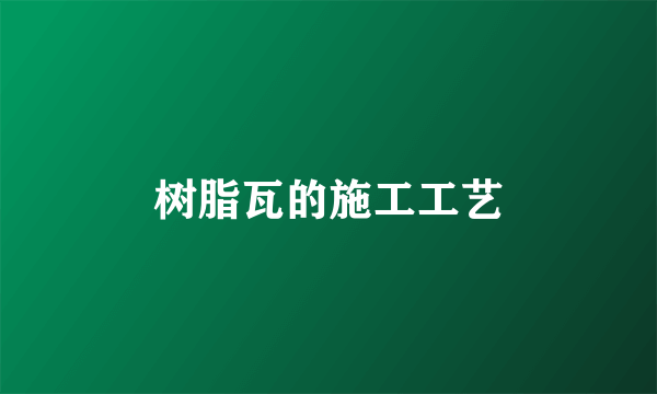 树脂瓦的施工工艺