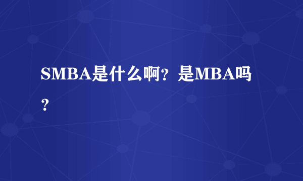 SMBA是什么啊？是MBA吗？
