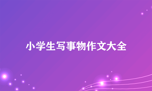 小学生写事物作文大全