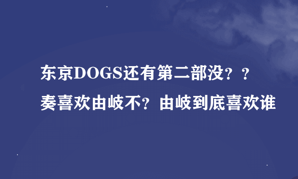 东京DOGS还有第二部没？？奏喜欢由岐不？由岐到底喜欢谁