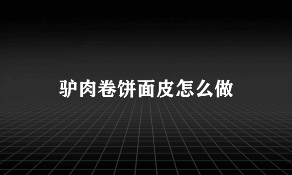 驴肉卷饼面皮怎么做