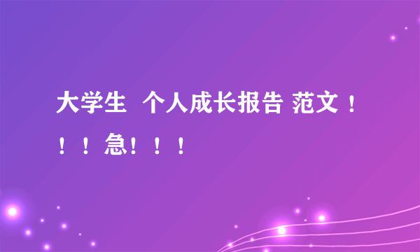 大学生  个人成长报告 范文 ！！！急！！！