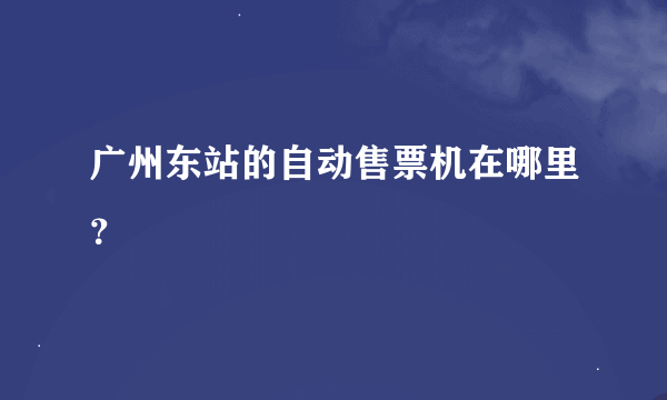 广州东站的自动售票机在哪里？