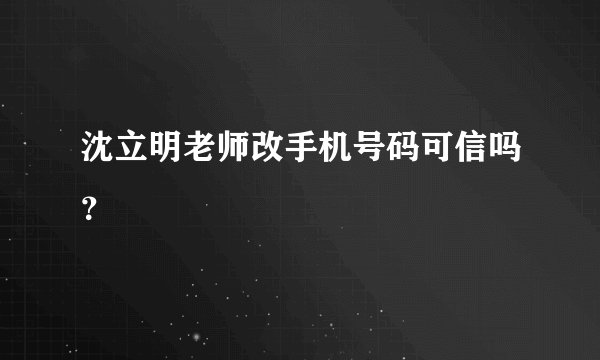 沈立明老师改手机号码可信吗？