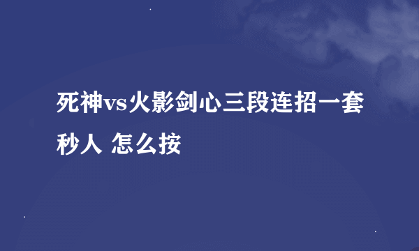 死神vs火影剑心三段连招一套秒人 怎么按