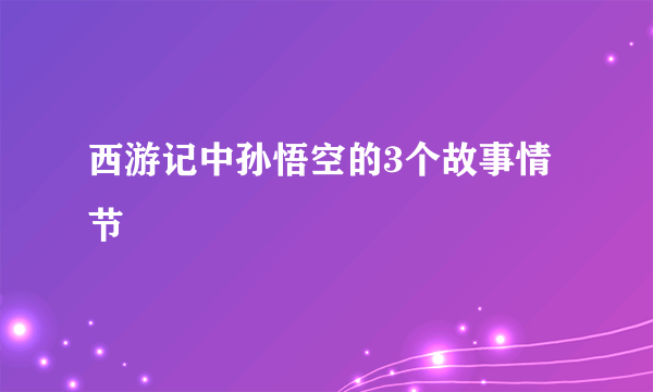 西游记中孙悟空的3个故事情节