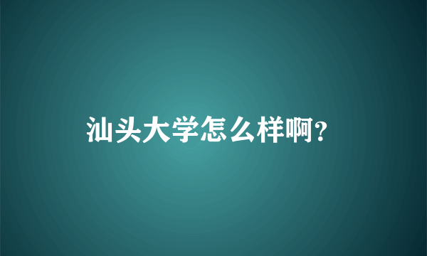 汕头大学怎么样啊？