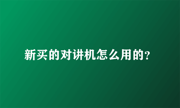 新买的对讲机怎么用的？