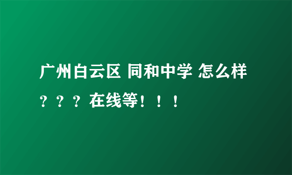 广州白云区 同和中学 怎么样？？？在线等！！！