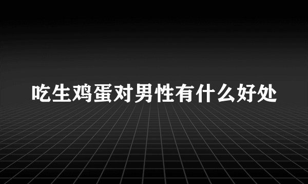 吃生鸡蛋对男性有什么好处