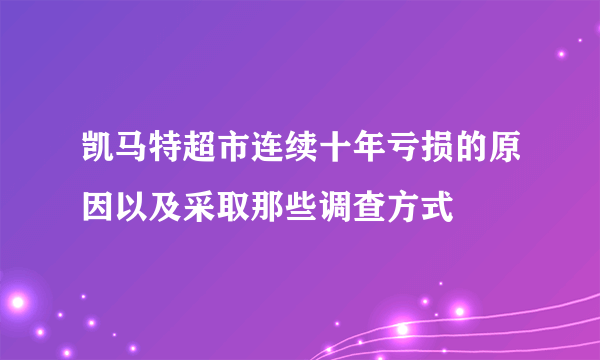 凯马特超市连续十年亏损的原因以及采取那些调查方式